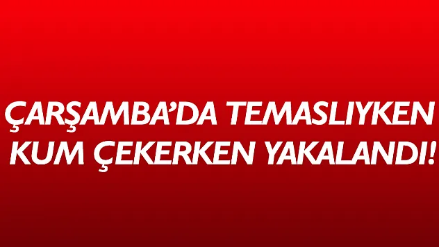 Temaslıyken kum çekerken yakalandı!