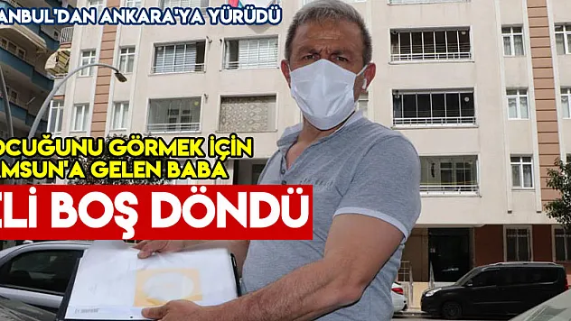 İstanbul'dan Ankara'ya yürüyen baba çocuğunu görmek için geldiği Samsun'dan eli boş döndü