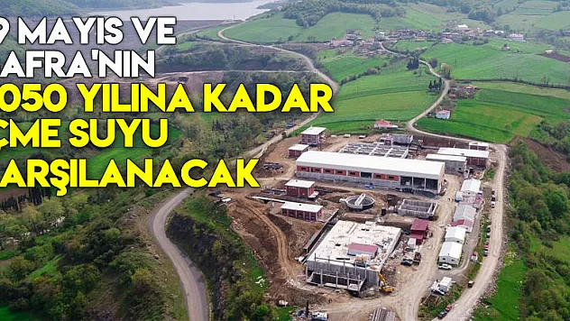 19 Mayıs ve Bafra'nın 2050 yılına kadar içme suyunu karşılayacak