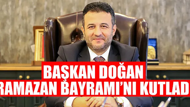 BAŞKAN DOĞAN RAMAZAN BAYRAMI'NI KUTLADI