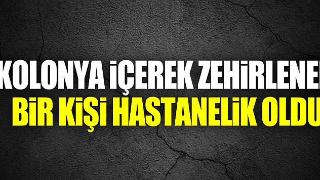 Kolonya içerek zehirlenen bir kişi hastanelik oldu