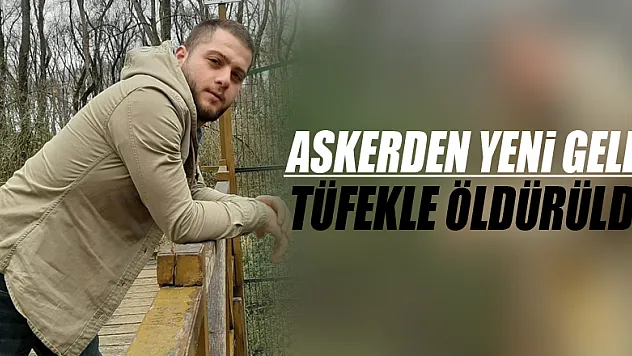 Askerden yeni gelen genç evinin önünde tüfekle öldürüldü