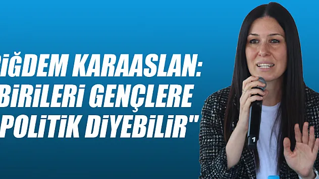 Çiğdem Karaaslan: 'Birileri gençlere apolitik diyebilir'