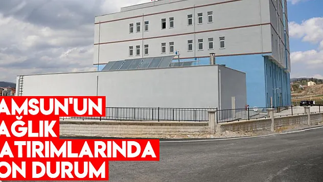 Samsun'un sağlık yatırımlarında son durum