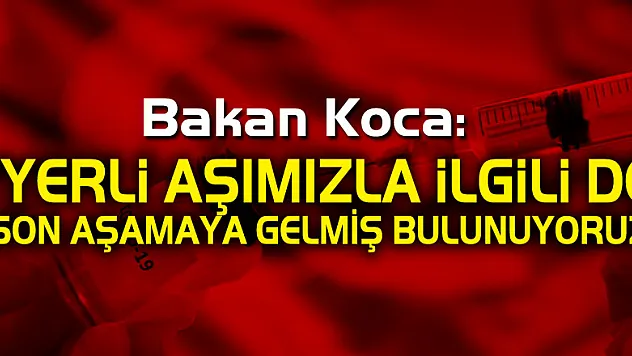 Bakan Koca: 'Yerli aşımızla ilgili de son aşamaya gelmiş bulunuyoruz'