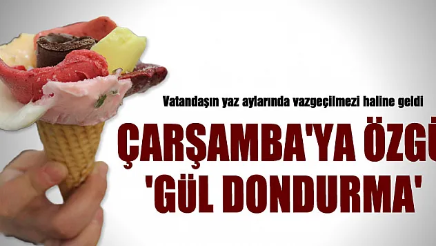 ÇARŞAMBA'YA ÖZGÜ 'GÜL DONDURMA'