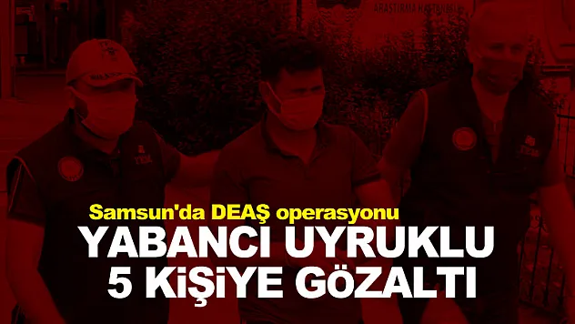 Samsun'da DEAŞ operasyonu: Yabancı uyruklu 5 kişiye gözaltı 
