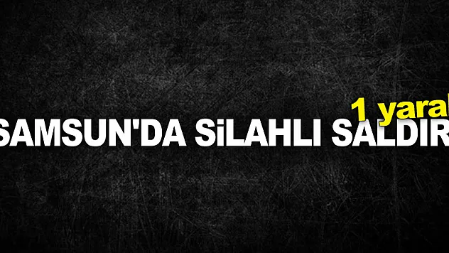 Samsun'da silahlı saldırı: 1 yaralı