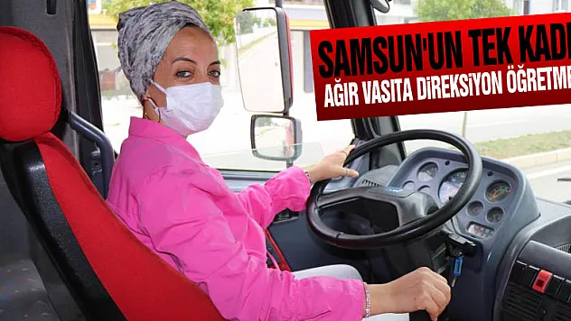 Samsun'un tek kadın ağır vasıta direksiyon öğretmeni