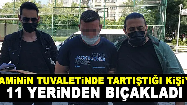 Caminin tuvaletinde tartıştığı kişiyi 11 yerinden bıçakladı