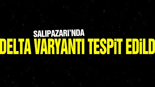 SALIPAZARI'NDA DELTA VARYANTI TESPİT EDİLDİ