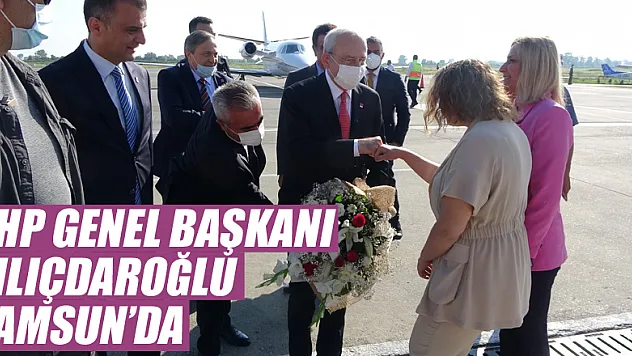 CHP Genel Başkanı Kılıçdaroğlu Samsun'da