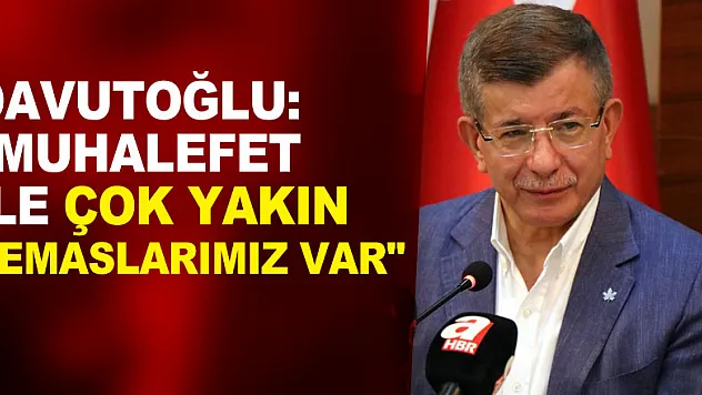 Davutoğlu: 'Muhalefet ile çok yakın temaslarımız var'
