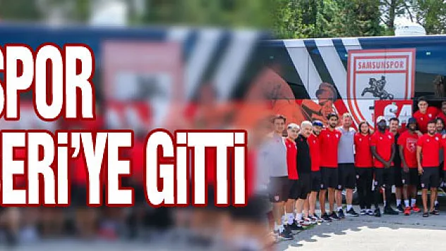 Samsunspor kamp için Kayseri'ye gitti