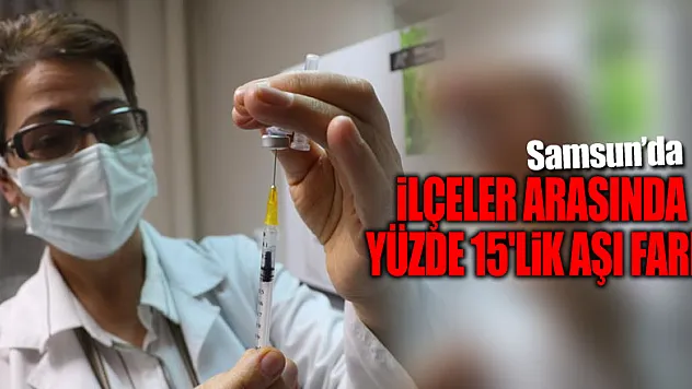 Samsun'da ilçeler arasında yüzde 15'lik aşı farkı