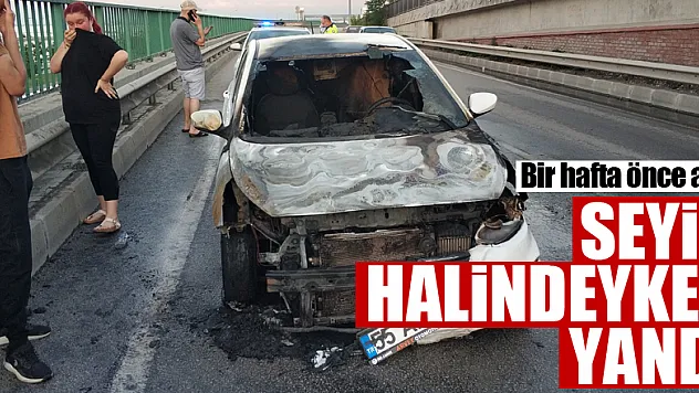 Bir hafta önce satın aldığı otomobil seyir halindeyken yandı