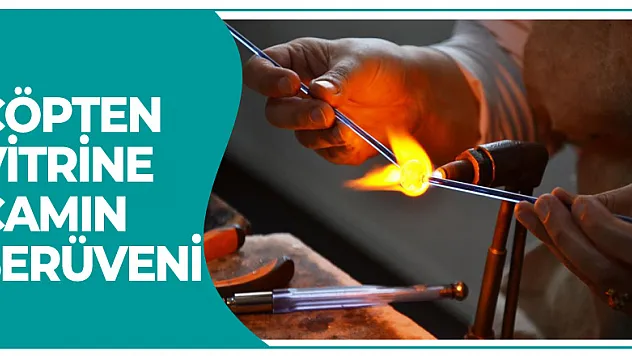 Çöpten vitrine camın serüveni