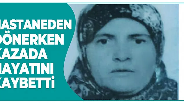 Hastaneden dönerken kazada hayatını kaybetti