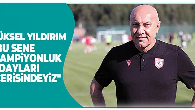 Yüksel Yıldırım: 'Bu sene şampiyonluk adayları içerisindeyiz'