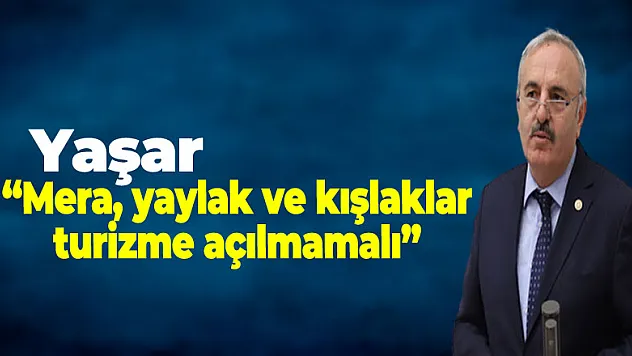 Yaşar, 'Mera, yaylak ve kışlaklar turizme açılmamalı'