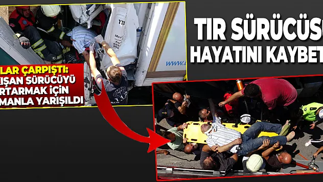 Kazada aracın içinde sıkışan tır sürücüsü hayatını kaybetti