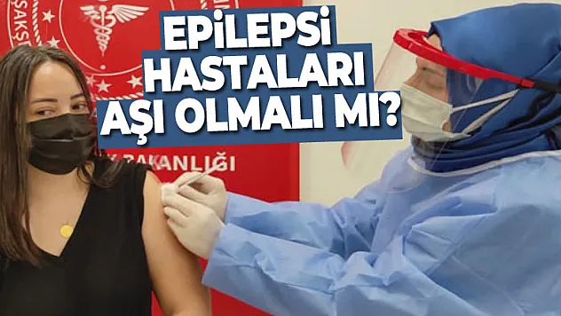 Epilepsi hastaları aşı olmalı mı?