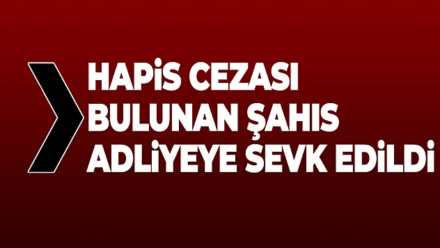 Hapis Cezası Bulunan Şahıs Adliyeye Sevk Edildi