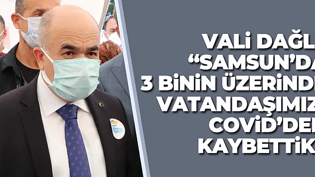 Vali Dağlı: 'Samsun'da 3 binin üzerinde vatandaşımızı Covid'den kaybettik'