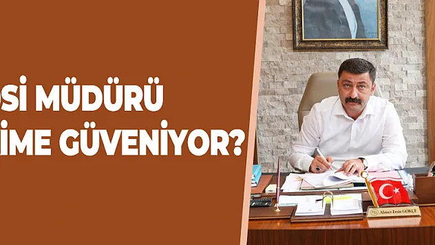 DSİ MÜDÜRÜ KİME GÜVENİYOR?