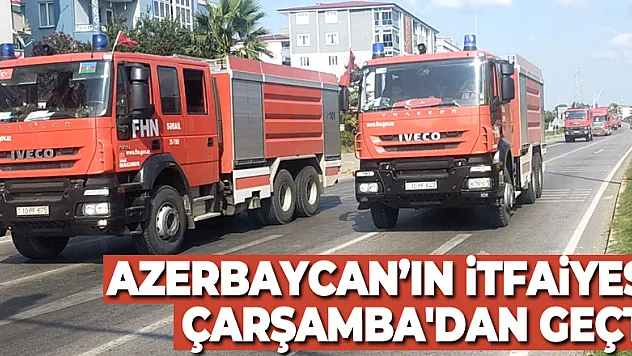 AZERBAYCAN'IN İTFAİYESİ ÇARŞAMBA'DAN GEÇTİ
