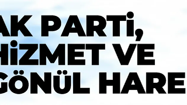 AK PARTİ, HİZMET VE GÖNÜL HAREKETİDİR