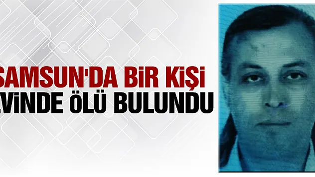 Samsun'da bir kişi evinde ölü bulundu