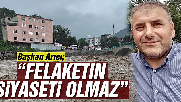 BAŞKAN ARICI 'FELAKETİN SİYASETİ OLMAZ'