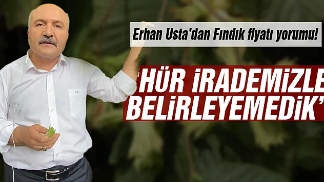 Erhan Usta'dan Fındık fiyatı yorumu!  'Hür irademizle belirleyemedik'