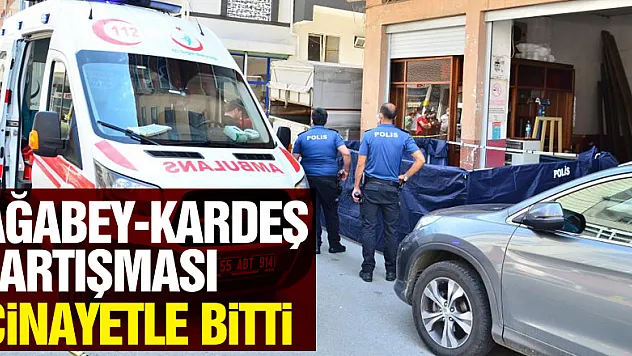 Ağabey-kardeş tartışması cinayetle bitti