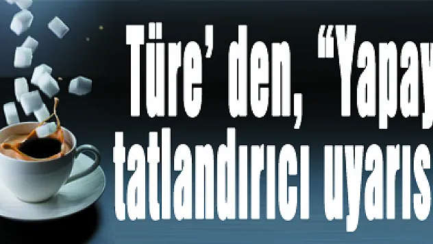 Türe' den, 'Yapay tatlandırıcı uyarısı'