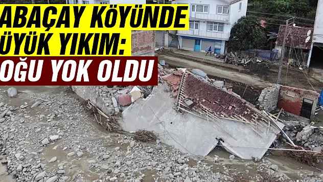 Babaçay köyünde büyük yıkım: Çoğu yok oldu