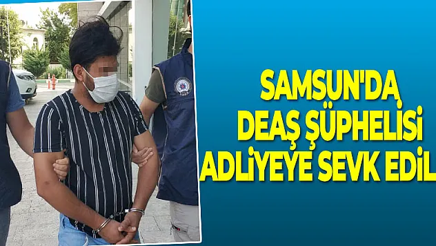 Samsun'da DEAŞ şüphelisi adliyeye sevk edildi