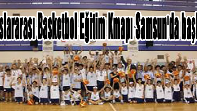 Uluslararası Basketbol Eğitim Kmapı Samsun'da başladı