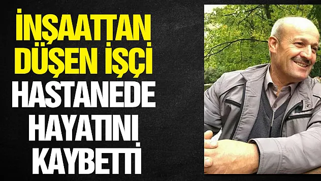 İnşaattan düşen işçi hastanede hayatını kaybetti