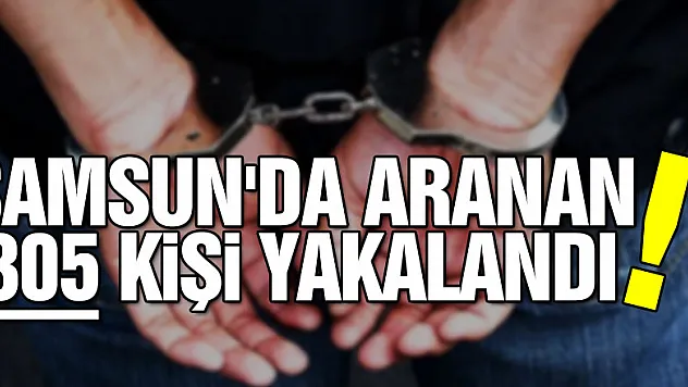 Samsun'da aranan 305 kişi yakalandı