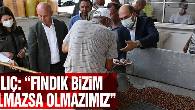 Kılıç: 'Fındık bizim olmazsa olmazımız'