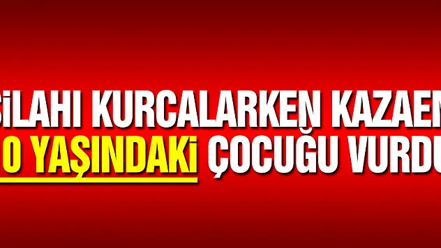 Silahı kurcalarken kazaen 10 yaşındaki çocuğu vurdu