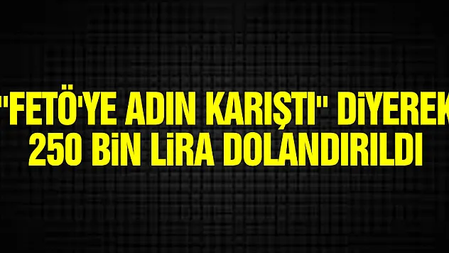 FETÖ'ye adın karıştı bahanesiyle dolandırıcılık