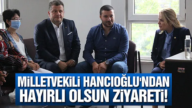 Milletvekili Hancıoğlu'ndan Hayırlı Olsun ziyareti!
