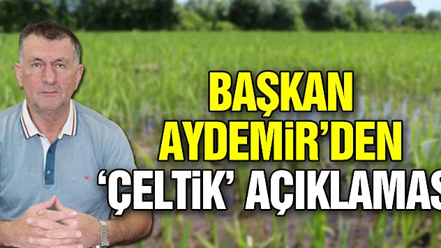 Başkan Aydemir'den 'Çeltik' açıklaması