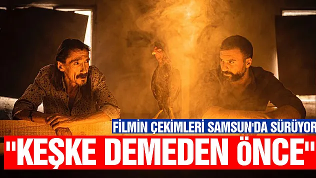'Keşke Demeden Önce' filminin çekimleri Samsun'da sürüyor