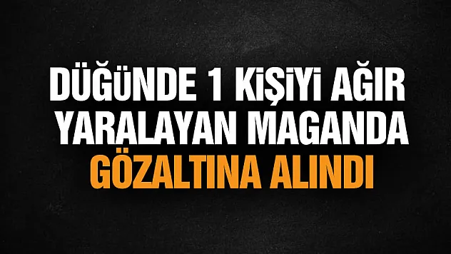 Düğünde 1 kişiyi ağır yaralayan maganda gözaltına alındı