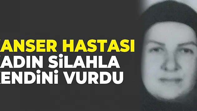 Kanser hastası kadın silahla kendini vurdu