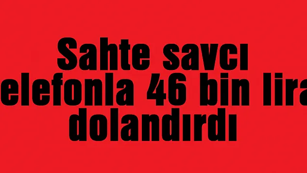 Sahte savcı telefonla 46 bin lira dolandırdı
